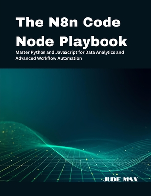 The N8n Code Node Playbook: Master Python and JavaScript for Data Analytics and Advanced Workflow Automation - Max, Jude