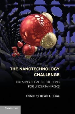 The Nanotechnology Challenge: Creating Legal Institutions for Uncertain Risks - Dana, David A. (Editor)
