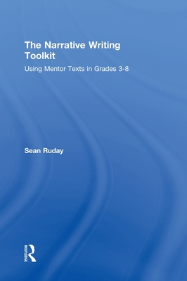 The Narrative Writing Toolkit: Using Mentor Texts in Grades 3-8 - Ruday, Sean