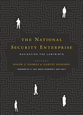 The National Security Enterprise: Navigating the Labyrinth - Rishikof, Harvey (Editor), and George, Roger Z (Editor)