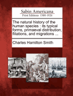 The Natural History of the Human Species: Its Typical Forms, Primaeval Distribution, Filiations, and Migrations