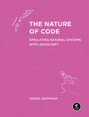 The Nature of Code: Simulating Natural Systems with JavaScript - Shiffman, Daniel