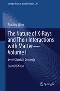 The Nature of X-Rays and Their Interactions with Matter--Volume I: Semi-Classical Concepts