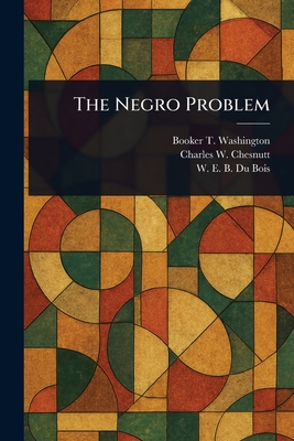 The Negro Problem - Washington, Booker T, and Chesnutt, Charles W (Charles Waddell), and Du Bois, W E B (William Edward Bur