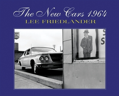 The New Cars 1964 - Friedlander, Lee (Photographer), and Fraenkel, Jeffrey (Introduction by)