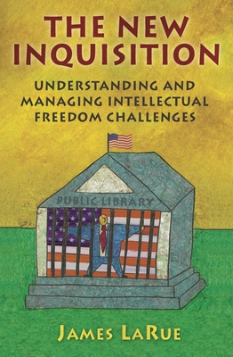 The New Inquisition: Understanding and Managing Intellectual Freedom Challenges - Larue, James