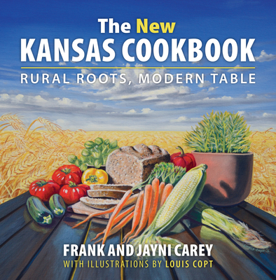 The New Kansas Cookbook: Rural Roots, Modern Table - Carey, Jayni, and Carey, Frank