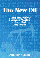 The New Oil: Using Innovative Business Models to turn Data Into Profit