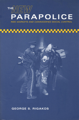 The New Parapolice: Risk Markets and Commodified Social Control - Rigakos, George S