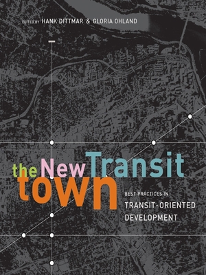 The New Transit Town: Best Practices in Transit-Oriented Development - Dittmar, Hank (Editor), and Ohland, Gloria (Editor)