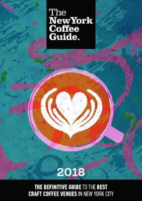 The New York Coffee Guide 2018 - Young, Jeffrey (Editor), and Osborne, John (Designer), and Schultz, Howard (Foreword by)