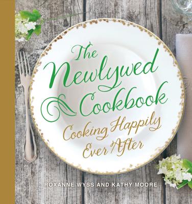 The Newlywed Cookbook: Cooking Happily Ever After - Wyss, Roxanne, and Moore, Kathy