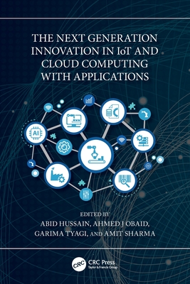 The Next Generation Innovation in IoT and Cloud Computing with Applications - Hussain, Abid (Editor), and Obaid, Ahmed J (Editor), and Tyagi, Garima (Editor)