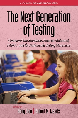The Next Generation of Testing: Common Core Standards, Smarter-Balanced, Parcc, and the Nationwide Testing Movement - Jiao, Hong (Editor), and Lissitz, Robert W (Editor)