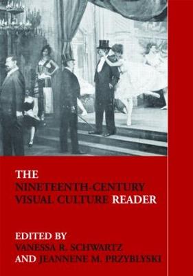 The Nineteenth-Century Visual Culture Reader - Schwartz, Vanessa R (Editor), and Przyblyski, Jeannene M (Editor)