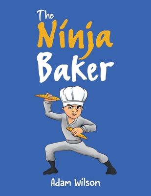 The Ninja Baker - Wilson, Adam