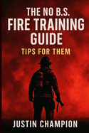 The No B.S. Fire Training Guide: Tips for Them