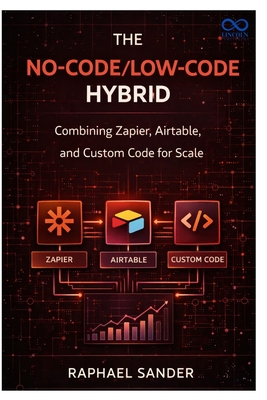 The No-Code LowCode Hybrid: Combining Zapier, Airtable, and Custom Code for Scale - Sander, Raphael