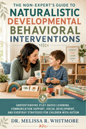 The Non-Expert's Guide to Naturalistic Developmental Behavioral Interventions: Understanding Play-Based Learning, Communication Support, Social Development, and Everyday Strategies for the Autistic