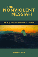 The Nonviolent Messiah: Jesus, Q, and the Enochic Tradition