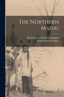 The Northern Maidu - Dixon, Roland Burrage, and Expedition, Huntington California