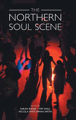 The Northern Soul Scene - Raine, Sarah (Editor), and Wall, Tim, Dr. (Editor), and Watchman Smith, Nicola (Editor)