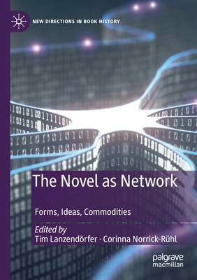 The Novel as Network: Forms, Ideas, Commodities - Lanzend�rfer, Tim (Editor), and Norrick-R�hl, Corinna (Editor)