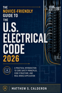The Novice-Friendly Guide to the U.S. Electrical Code 2026: A Practical Introduction to Core Safety Principles, Code Structure, and Real-World Application