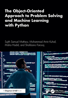 The Object-Oriented Approach to Problem Solving and Machine Learning with Python - Mathew, Sujith Samuel, and Kuhail, Mohammad Amin, and Hadid, Maha