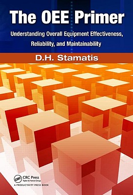 The Oee Primer: Understanding Overall Equipment Effectiveness, Reliability, and Maintainability - Stamatis, D H