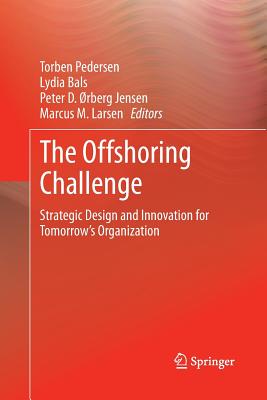 The Offshoring Challenge: Strategic Design and Innovation for Tomorrow's Organization - Pedersen, Torben, Professor (Editor), and Bals, Lydia (Editor), and �rberg Jensen, Peter D (Editor)