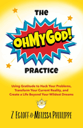 The OhMyGod Practice!: Using Gratitude to Hack Your Problems, Transform Your Current Reality, and Create a Life Beyond Your Wildest Dreams