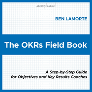 The Okrs Field Book: A Step-By-Step Guide for Objectives and Key Results Coaches