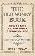 The Old Money Book: How to Live Better While Spending Less: Secrets of America's Upper Class