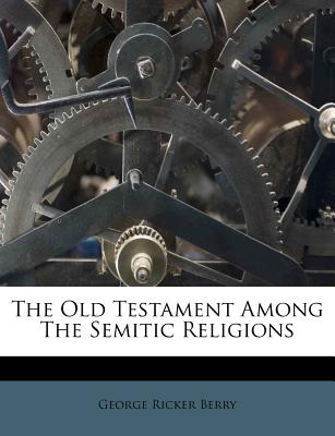 The Old Testament Among the Semitic Religions - Berry, George Ricker