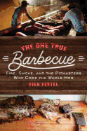 The One True Barbecue: Fire, Smoke, and the Pitmasters Who Cook the Whole Hog