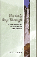 The Only Way Through: A Journey of Loss, Transformation and Oneness
