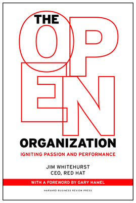 The Open Organization: Igniting Passion and Performance - Whitehurst, Jim, and Hamel, Gary (Foreword by)