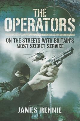 The Operators: On the Streets with Britain's Most Secret Service - Rennie, James