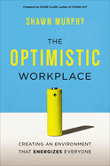 The Optimistic Workplace: Creating an Environment That Energizes Everyone