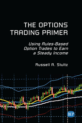 The Options Trading Primer: Using Rules-Based Option Trades to Earn a Steady Income - Stultz, Russell A
