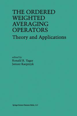 The Ordered Weighted Averaging Operators: Theory and Applications - Yager, Ronald R. (Editor), and Kacprzyk, J. (Editor)