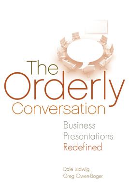 The Orderly Conversation: Business Presentations Redefined - Ludwig, Dale, and Owen-Boger, Greg