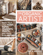 The Organic Artist: Make Your Own Paint, Paper, Pigments, Prints and More from Nature