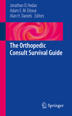 The Orthopedic Consult Survival Guide - Hodax, Jonathan D (Editor), and Eltorai, Adam E M (Editor), and Daniels, Alan H (Editor)