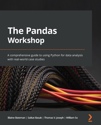 The Pandas Workshop: A comprehensive guide to using Python for data analysis with real-world case studies - Bateman, Blaine, and Joseph, Thomas