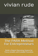 The PARA Method for Entrepreneurs: Build a Digital Operating System for Focus, Growth, and Scalable Execution