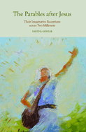 The Parables After Jesus: Their Imaginative Receptions Across Two Millennia