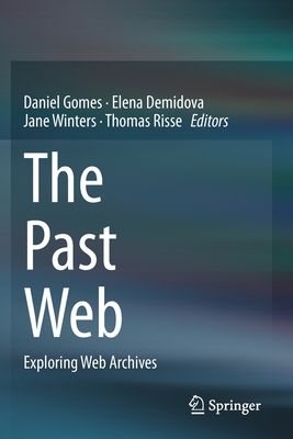 The Past Web: Exploring Web Archives - Gomes, Daniel (Editor), and Demidova, Elena (Editor), and Winters, Jane (Editor)