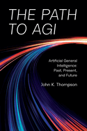 The Path to AGI: Artificial General Intelligence Past, Present, and Future